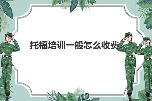 托福培训一般怎么收费(托福培训机构哪个好)