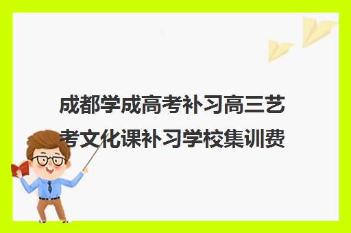 成都学成高考补习高三艺考文化课补习学校集训费用多少钱