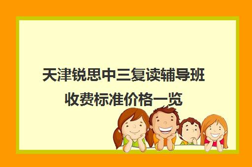 天津锐思中三复读辅导班收费标准价格一览(天津高中一对一补课多少钱一小时)