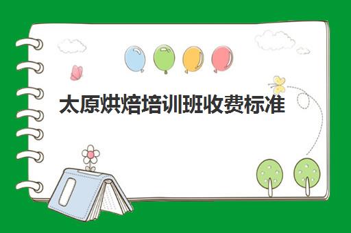 太原烘焙培训班收费标准(正规学烘焙学费价格表)