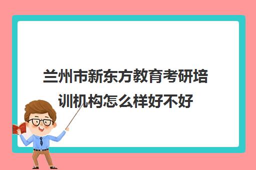 兰州市新东方教育考研培训机构怎么样好不好(兰州考研培训机构哪家好)