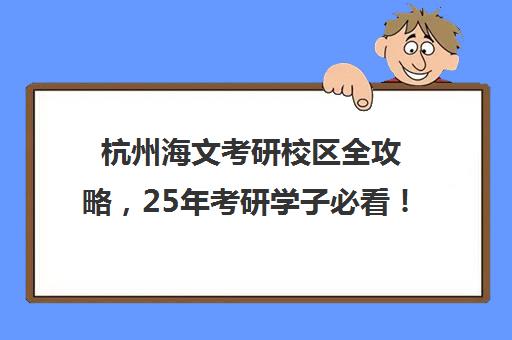 杭州海文考研校区全攻略，25年考研学子必看！