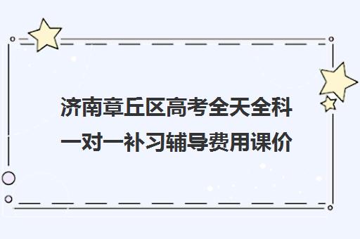 济南章丘区高考全天全科一对一补习辅导费用课价格多少钱