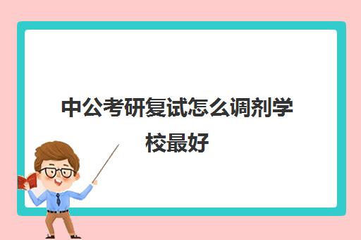 中公考研复试怎么调剂学校最好(考研是不是过了国家线就能调剂)