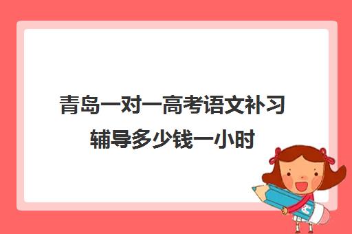 青岛一对一高考语文补习辅导多少钱一小时