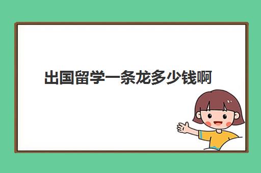 出国留学一条龙多少钱啊(家里没钱怎么出国留学)