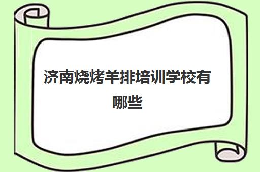 济南烧烤羊排培训学校有哪些(正宗烧烤培训地方)