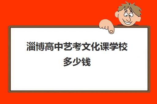 淄博高中艺考文化课学校多少钱(淄博美术生高三集训一般要多少钱)