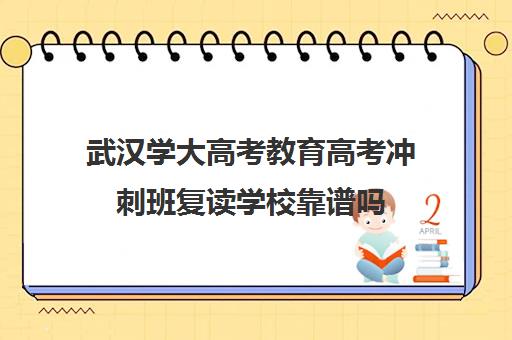 武汉学大高考教育高考冲刺班复读学校靠谱吗(武汉高考培训机构排名前十)