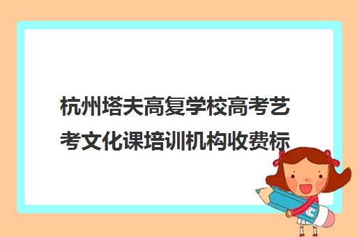 杭州塔夫高复学校高考艺考文化课培训机构收费标准价格一览(艺考多少分能上一本)