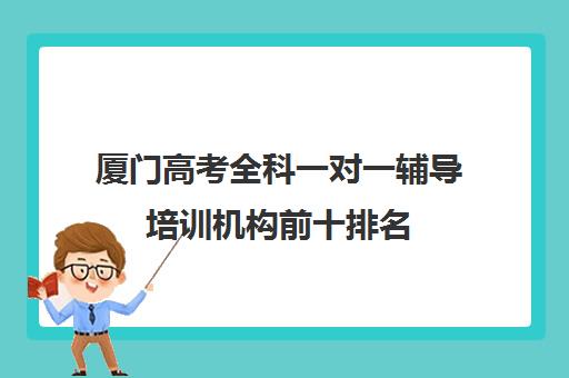 厦门高考全科一对一辅导培训机构前十排名(一对一教育机构排名)