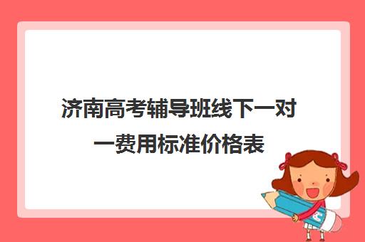 济南高考辅导班线下一对一费用标准价格表(济南新东方高考冲刺班多少钱)