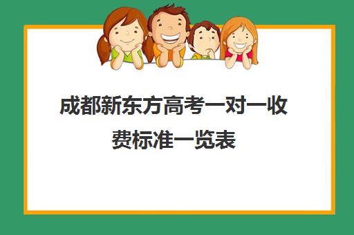 成都新东方高考一对一收费标准一览表(成都高中一对一补课机构哪个最好)