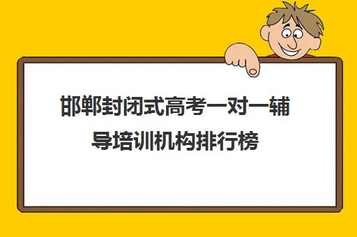 邯郸封闭式高考一对一辅导培训机构排行榜(邯郸一对一辅导价格表)