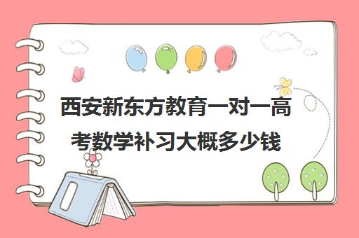 西安新东方教育一对一高考数学补习大概多少钱