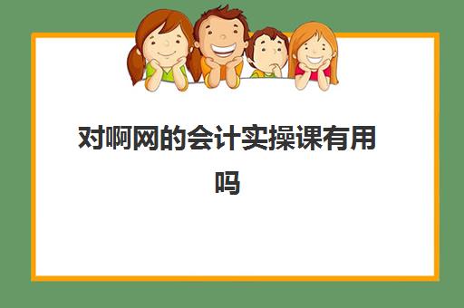 对啊网会计实操课有用吗(对啊网学费怎么退)