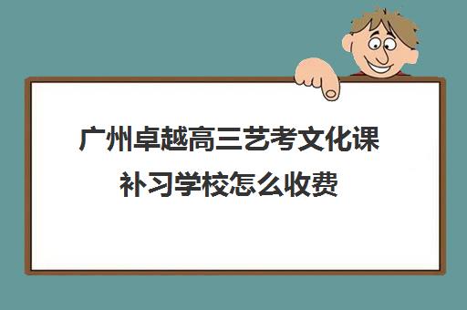 广州卓越高三艺考文化课补习学校怎么收费