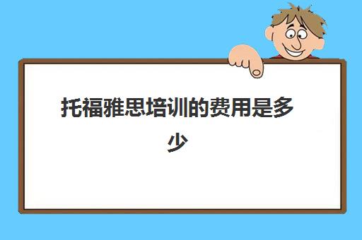 托福雅思培训的费用是多少(托福培训班费用)