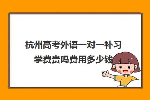 杭州高考外语一对一补习学费贵吗费用多少钱