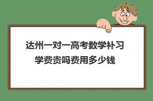 达州一对一高考数学补习学费贵吗费用多少钱