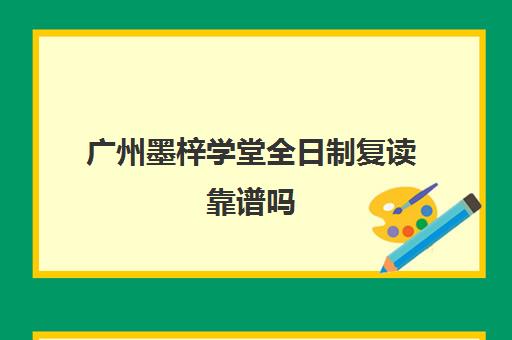 广州墨梓学堂全日制复读靠谱吗(复读生在家自学需要交学校学费吗)