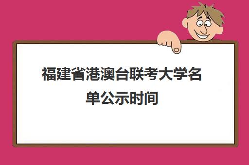 福建省港澳台联考大学名单公示时间(港澳台联考会取消吗)