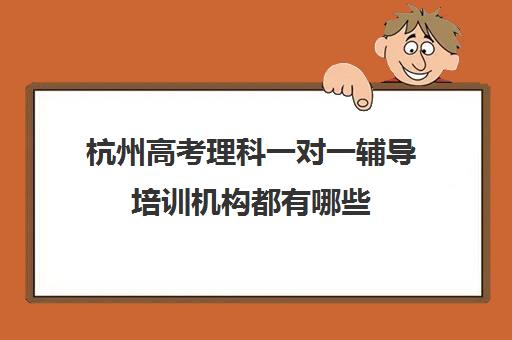 杭州高考理科一对一辅导培训机构都有哪些(一对一教育机构排名)