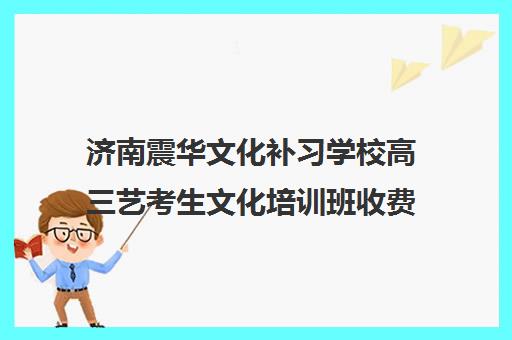 济南震华文化补习学校高三艺考生文化培训班收费价格多少钱