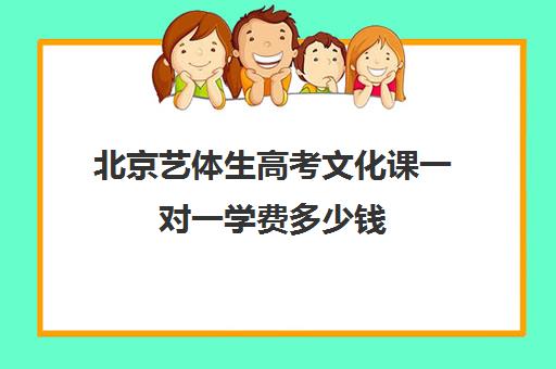 北京艺体生高考文化课一对一学费多少钱(美术艺考培训班收费一般多少北京)