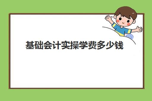 基础会计实操学费多少钱(基础会计题目)