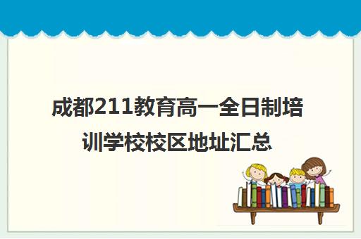 成都211教育高一全日制培训学校校区地址汇总(成都高三全日制冲刺班哪里好)