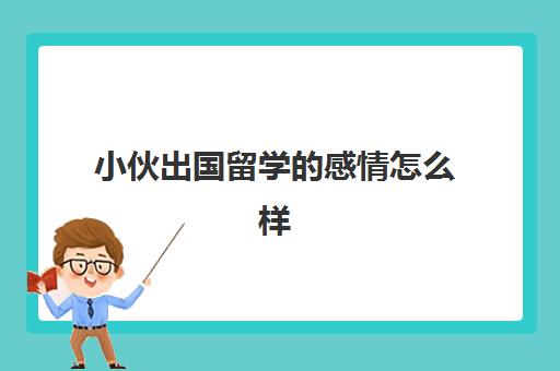 小伙出国留学感情怎么样(出国留学一般几年回来)