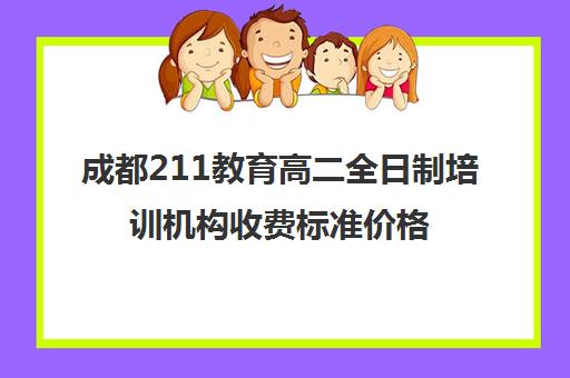 成都211教育高二全日制培训机构收费标准价格一览(培训机构学费收费标准)