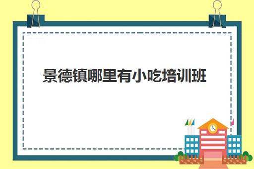 景德镇哪里有小吃培训班(景德镇特色美食一条街)