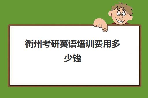 衢州考研英语培训费用多少钱(考研培训学校收费标准)