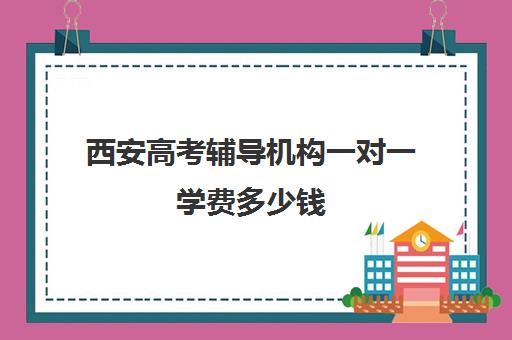 西安高考辅导机构一对一学费多少钱(一对一教育机构排名)