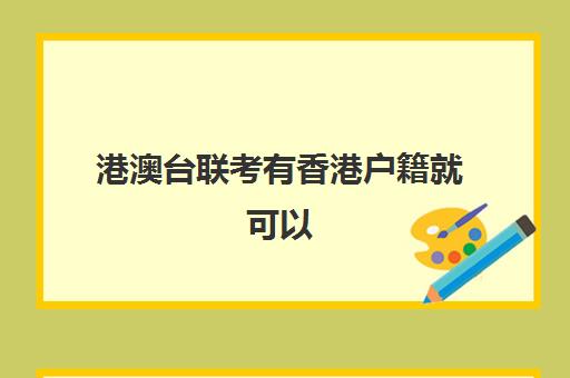 港澳台联考有香港户籍就可以(港澳台联考可以申请香港大学吗)