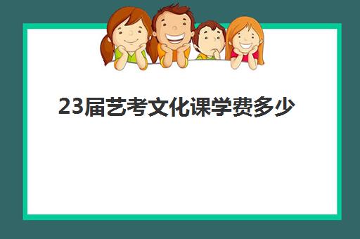 23届艺考文化课学费多少(艺考生学费比普通生学费贵吗)