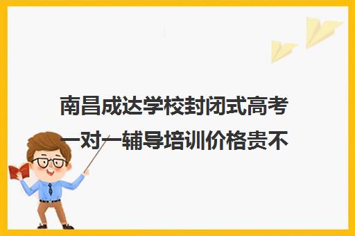 南昌成达学校封闭式高考一对一辅导培训价格贵不贵？多少钱一年(高三辅导一对一多少钱