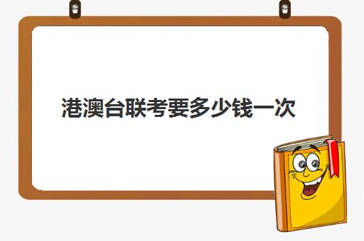 港澳台联考要多少钱一次(港澳台联考500分难吗)