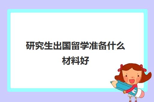 研究生出国留学准备什么材料好(考研和出国可以一起准备吗)