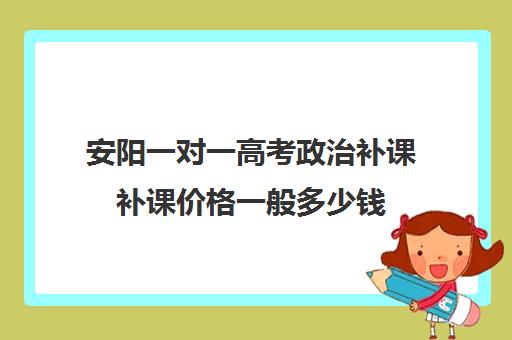 安阳一对一高考政治补课补课价格一般多少钱(正规高中补课机构)