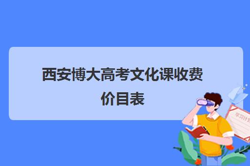 西安博大高考文化课收费价目表(西安博艺艺考培训学校)