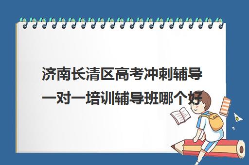 济南长清区高考冲刺辅导一对一培训辅导班哪个好(高考冲刺辅导班排名第一)