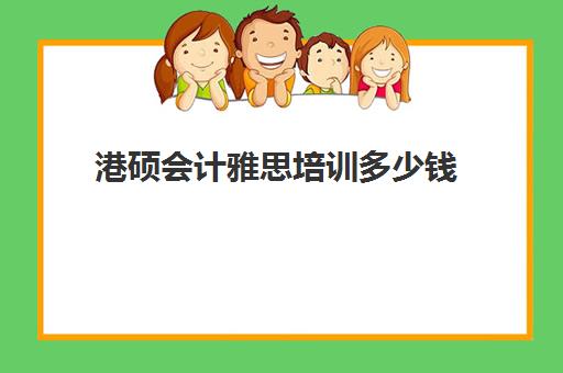 港硕会计雅思培训多少钱(会计专硕与会计学硕区别)