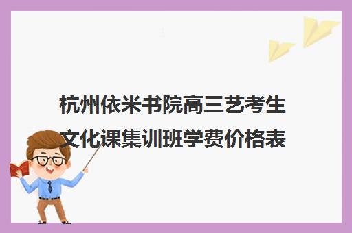 杭州依米书院高三艺考生文化课集训班学费价格表(兰州艺考文化课培训学校)