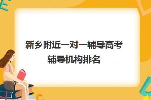 新乡附近一对一辅导高考辅导机构排名(高考线上辅导机构有哪些比较好)