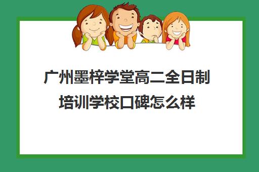 广州墨梓学堂高二全日制培训学校口碑怎么样(艺考生全日制培训机构)