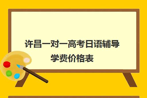 许昌一对一高考日语辅导学费价格表(学日语多少钱学费一年)