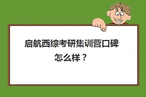 启航西综考研集训营口碑怎么样？（启航和研途考研机构班哪个好）